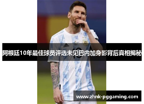 阿根廷10年最佳球员评选未见巴内加身影背后真相揭秘