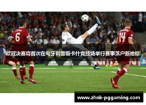 欧冠决赛将首次在匈牙利普斯卡什竞技场举行赛事落户新地标