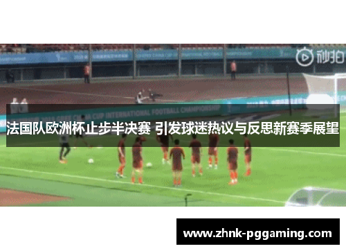 法国队欧洲杯止步半决赛 引发球迷热议与反思新赛季展望